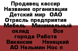 Продавец-кассир › Название организации ­ Детский мир, ОАО › Отрасль предприятия ­ Мебель › Минимальный оклад ­ 30 000 - Все города Работа » Вакансии   . Ненецкий АО,Нельмин Нос п.